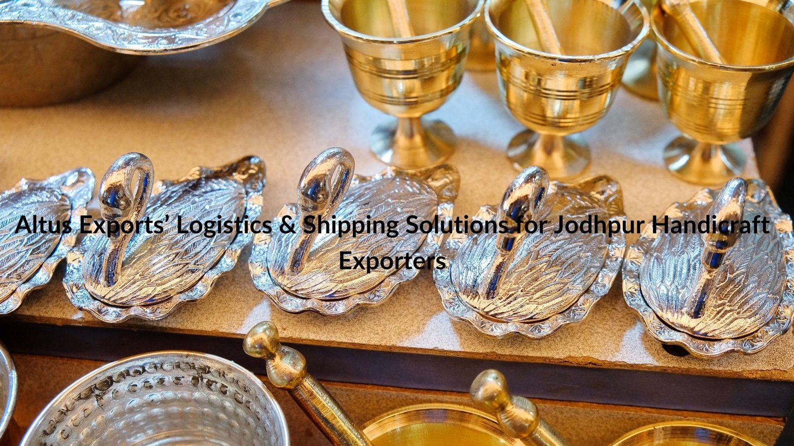 Altus Exports’ Logistics & Shipping Solutions for Jodhpur Handicraft Exporters
