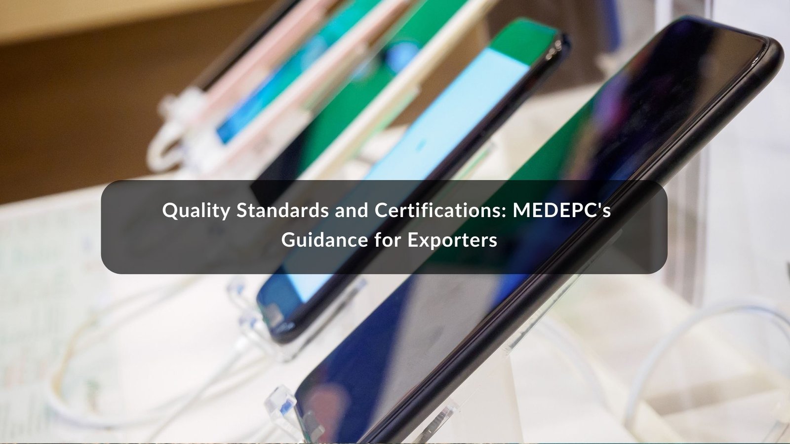 Quality Standards and Certifications: MEDEPC's Guidance for Exporters
