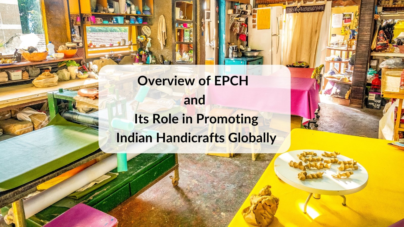 Overview of EPCH 
and
 Its Role in Promoting
 Indian Handicrafts Globally